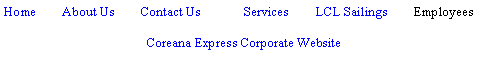 Text Box: Home        About Us        Contact Us	Services        LCL Sailings        EmployeesCoreana Express Corporate Website